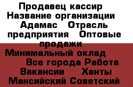 Продавец-кассир › Название организации ­ Адамас › Отрасль предприятия ­ Оптовые продажи › Минимальный оклад ­ 37 000 - Все города Работа » Вакансии   . Ханты-Мансийский,Советский г.